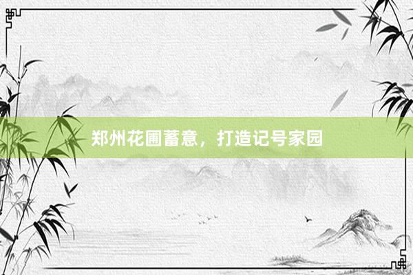 郑州花圃蓄意，打造记号家园