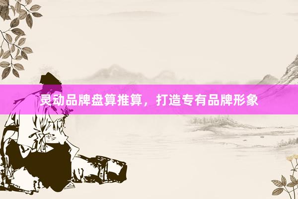 灵动品牌盘算推算，打造专有品牌形象