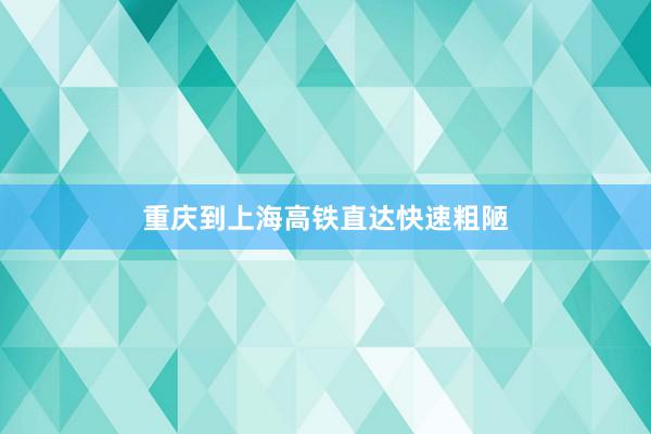 重庆到上海高铁直达快速粗陋