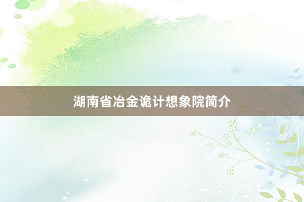 湖南省冶金诡计想象院简介