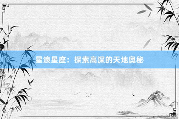 星浪星座：探索高深的天地奥秘