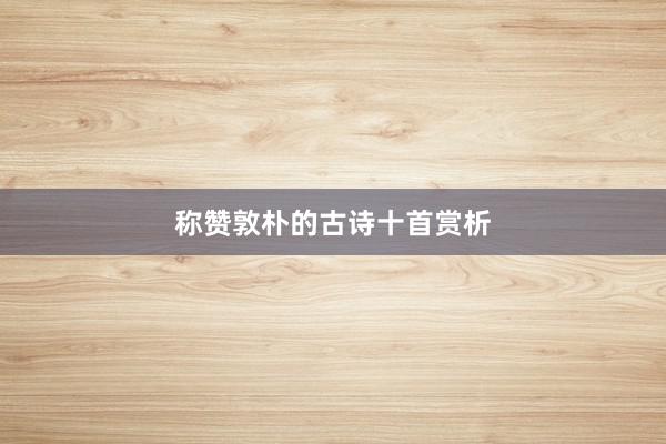 称赞敦朴的古诗十首赏析