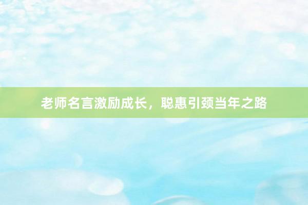 老师名言激励成长，聪惠引颈当年之路